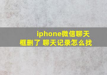 iphone微信聊天框删了 聊天记录怎么找